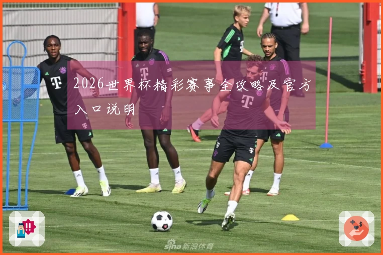 2026世界杯精彩赛事全攻略及官方入口说明