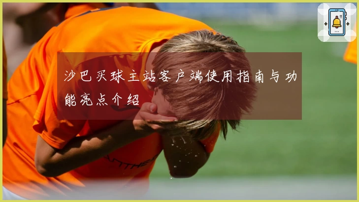 沙巴买球主站客户端使用指南与功能亮点介绍