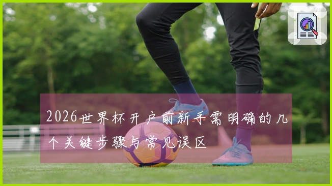 2026世界杯开户前新手需明确的几个关键步骤与常见误区