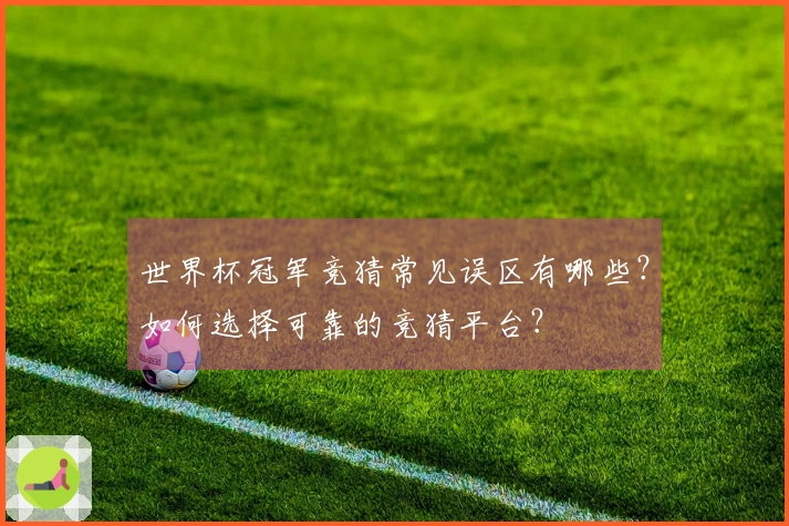 世界杯冠军竞猜常见误区有哪些？如何选择可靠的竞猜平台？