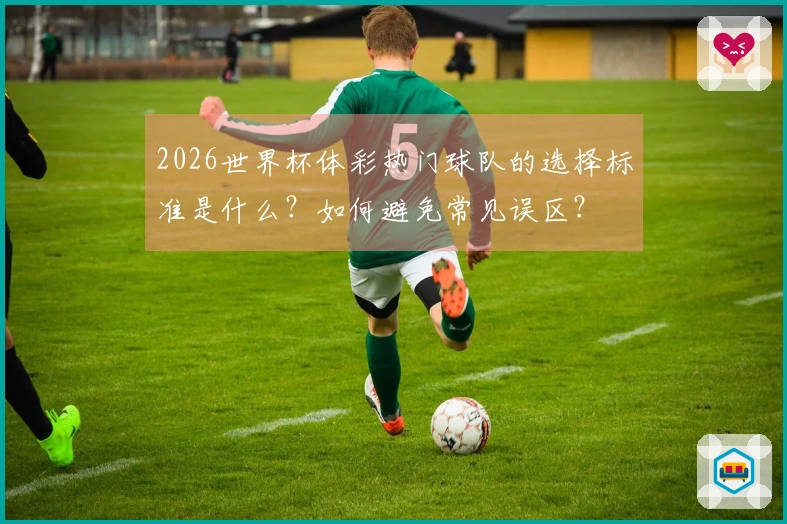 2026世界杯体彩热门球队的选择标准是什么？如何避免常见误区？