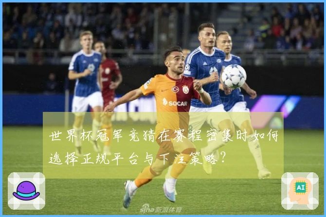 世界杯冠军竞猜在赛程密集时如何选择正规平台与下注策略？