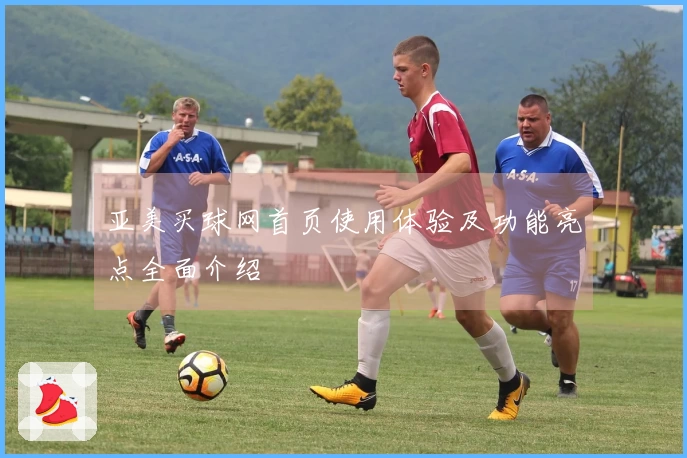 亚美买球网首页使用体验及功能亮点全面介绍