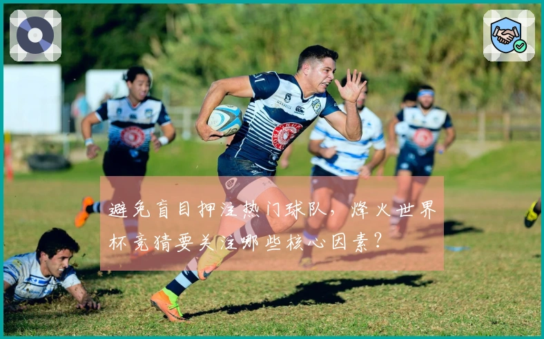 避免盲目押注热门球队，烽火世界杯竞猜要关注哪些核心因素？