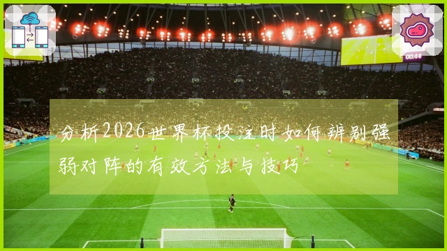 分析2026世界杯投注时如何辨别强弱对阵的有效方法与技巧
