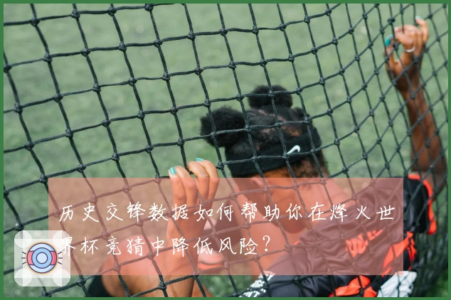 历史交锋数据如何帮助你在烽火世界杯竞猜中降低风险？