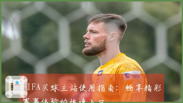 FIFA买球主站使用指南：畅享精彩赛事体验的快速入口