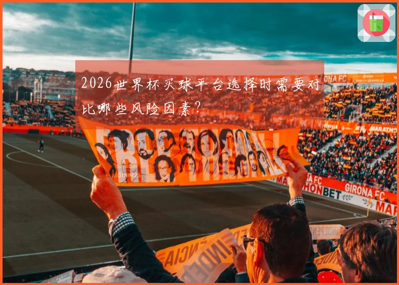 2026世界杯买球平台选择时需要对比哪些风险因素？