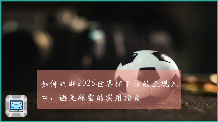 如何判断2026世界杯下注的正规入口，避免踩雷的实用指南