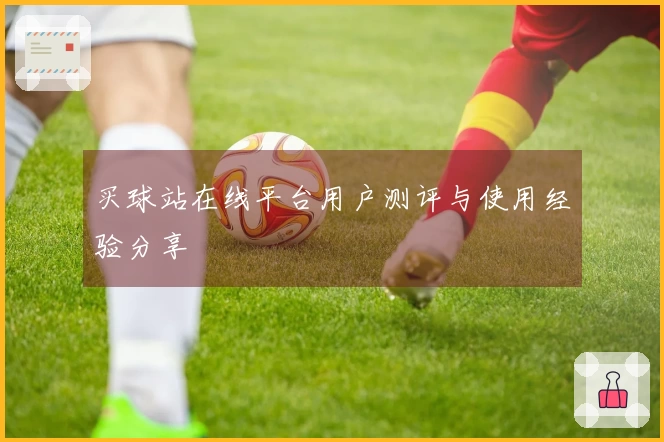 买球站在线平台用户测评与使用经验分享