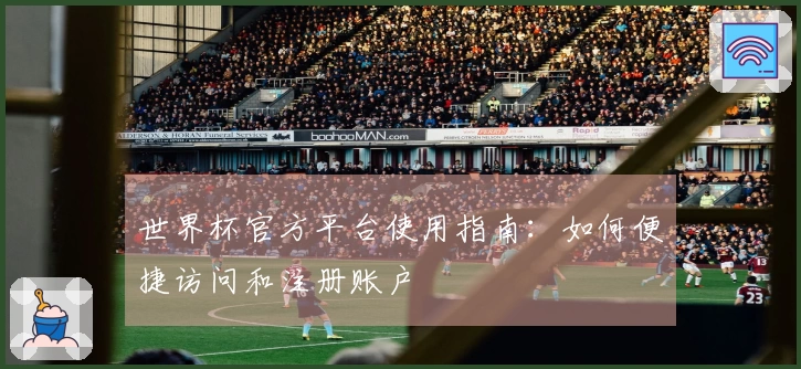 世界杯官方平台使用指南：如何便捷访问和注册账户