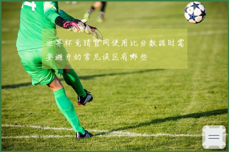 世界杯竞猜官网使用比分数据时需要避开的常见误区有哪些