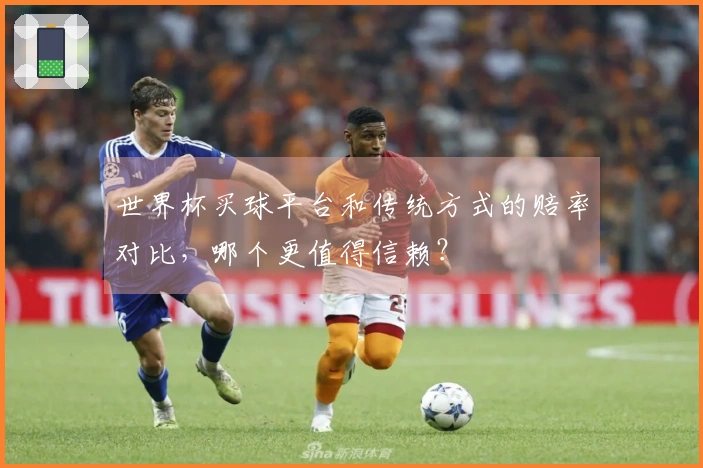 世界杯买球平台和传统方式的赔率对比，哪个更值得信赖？