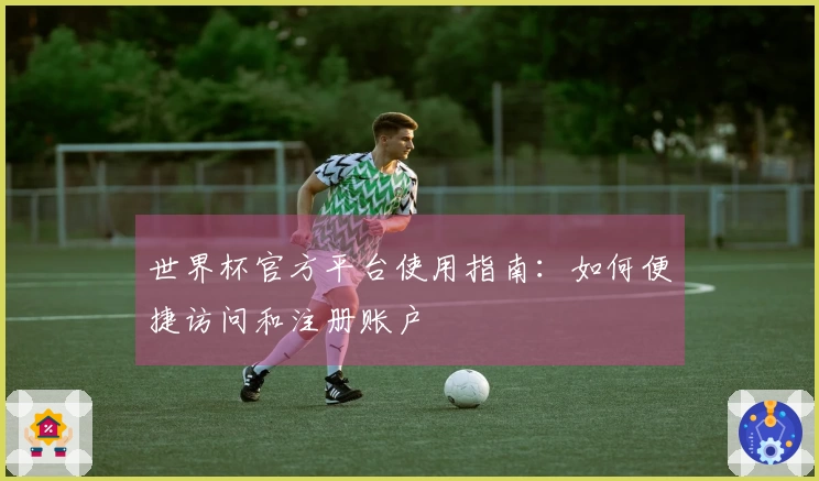 世界杯官方平台使用指南：如何便捷访问和注册账户