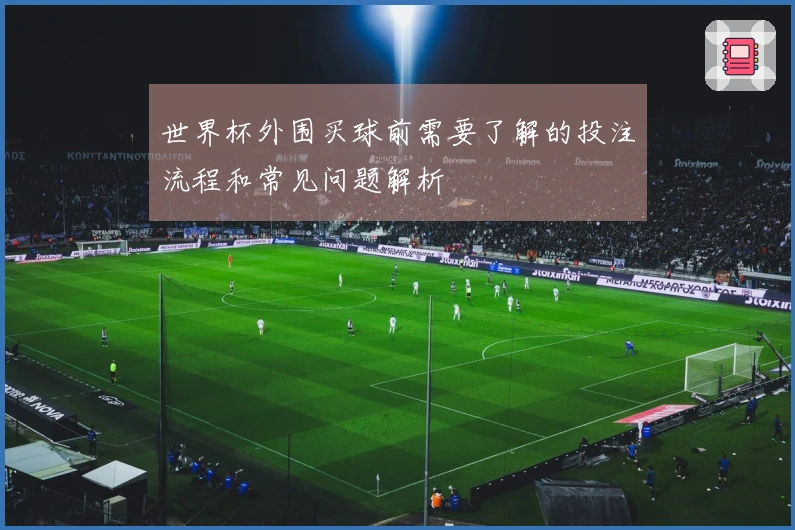 世界杯外围买球前需要了解的投注流程和常见问题解析