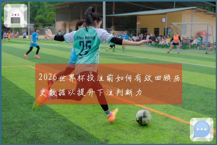 2026世界杯投注前如何有效回顾历史数据以提升下注判断力