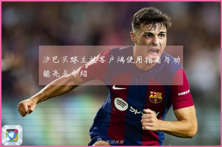 沙巴买球主站客户端使用指南与功能亮点介绍