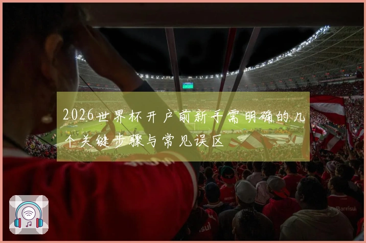 2026世界杯开户前新手需明确的几个关键步骤与常见误区