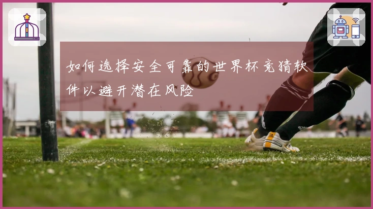 如何选择安全可靠的世界杯竞猜软件以避开潜在风险