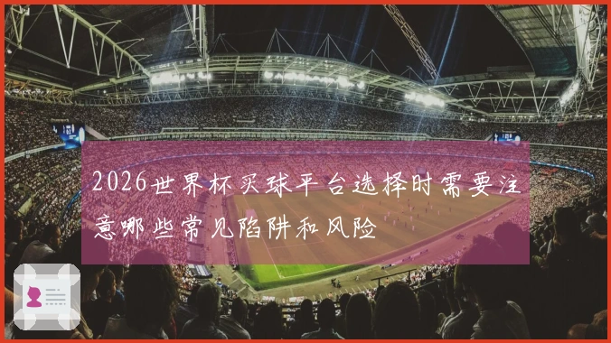 2026世界杯买球平台选择时需要注意哪些常见陷阱和风险