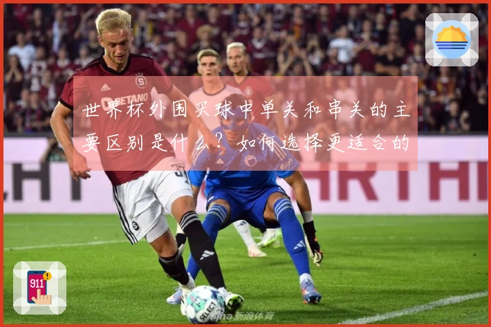 世界杯外围买球中单关和串关的主要区别是什么？如何选择更适合的下注方式？