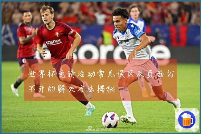 世界杯竞猜活动常见误区及页面打不开的解决方法揭秘