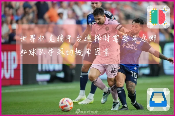 世界杯竞猜平台选择时需要考虑哪些球队夺冠的概率因素