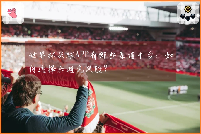 世界杯买球APP有哪些靠谱平台，如何选择和避免风险？