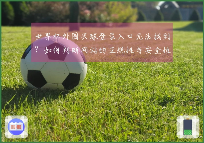 世界杯外围买球登录入口无法找到？如何判断网站的正规性与安全性